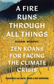 A Fire Runs Through All Things: Zen Koans for Facing the Climate Crisis A Fire Runs Through All Things: Zen Koans for Facing the Climate Crisis