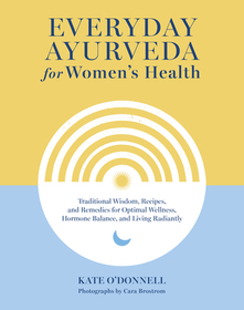 Everyday Ayurveda for Women's Health: Traditional Wisdom, Recipes, and Remedies for Optimal Wellness, Hormone Balance, and Living Radiantly Everyday Ayurveda for Women's Health: Traditional Wisdom, Recipes, and Remedies for Optimal Wellness, Hormone Balance, and Living Radiantly