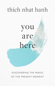 You Are Here: Discovering the Magic of the Present Moment You Are Here: Discovering the Magic of the Present Moment