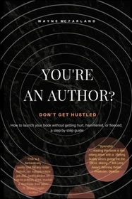You're An Author? Don't Get Hustled.: How to launch your book without getting hurt, hammered, or fleeced; a step by step guide
