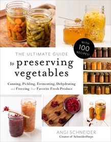 The Ultimate Guide to Preserving Vegetables: Canning, Pickling, Fermenting, Dehydrating and Freezing Your Favorite Fresh Produce