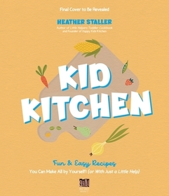 Kid Kitchen: Fun & Easy Recipes You Can Make All by Yourself! (or with Just a Little Help)