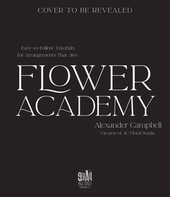 Flower Academy: Easy-To-Follow Tutorials for Arrangements That Awe Flower Academy: Easy-To-Follow Tutorials for Arrangements That Awe