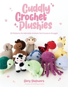 Cuddly Crochet Plushies: 30 Patterns for Adorable Animals You'll Love to Snuggle Cuddly Crochet Plushies: 30 Patterns for Adorable Animals You'll Love to Snuggle
