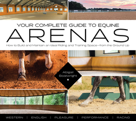 Your Complete Guide to Equine Arenas: How to Build and Maintain an Ideal Riding and Training Space--From the Ground Up Your Complete Guide to Equine Arenas: How to Build and Maintain an Ideal Riding and Training Space--From the Ground Up