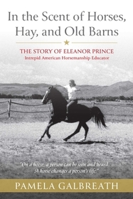 In the Scent of Horses, Hay, and Old Barns: The Story of Eleanor Prince, Intrepid American Horsemanship Educator