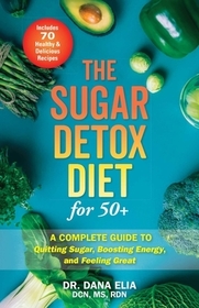The Sugar Detox Diet For 50+: A Complete Guide to Quitting Sugar, Boosting Energy, and Feeling Great