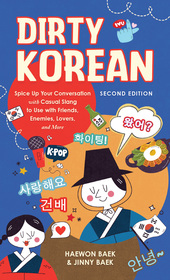 Dirty Korean: Second Edition: Spice Up Your Conversation with Casual Slang to Use with Your Friends, Enemies, Lovers, and More Dirty Korean: Second Edition: Spice Up Your Conversation with Casual Slang to Use with Your Friends, Enemies, Lovers, and More