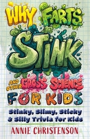 Why Farts Stink and Other Gross Science for Kids: Stinky, Slimy, Sticky, and Silly Trivia for Curious Kids