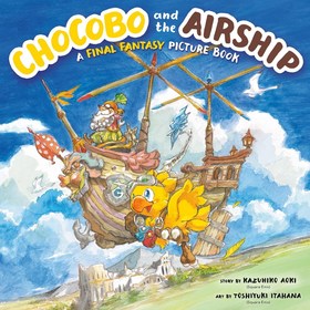 Chocobo and the Airship: A Final Fantasy Picture Book: A Final Fantasy Picture Book Chocobo and the Airship: A Final Fantasy Picture Book: A Final Fantasy Picture Book