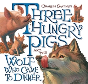 Three Hungry Pigs and the Wolf Who Came to Dinner: The Classic Edition Three Hungry Pigs and the Wolf Who Came to Dinner: The Classic Edition