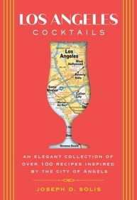 Los Angeles Cocktails: An Elegant Collection of Over 100 Recipes Inspired by the City of Angels Los Angeles Cocktails: An Elegant Collection of Over 100 Recipes Inspired by the City of Angels
