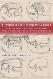 Putting Plastic Surgery on Paper: How Art and Archives Defined Second World War Reconstructive Surgery in Britain Putting Plastic Surgery on Paper: How Art and Archives Defined Second World War Reconstructive Surgery in Britain