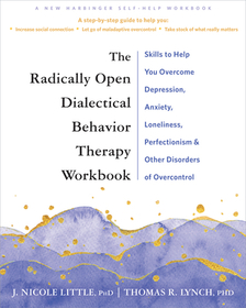 The Radically Open Dialectical Behavior Therapy Workbook: Skills to Help You Overcome Depression, Anxiety, Loneliness, Perfectionism, and Other Disorders of Overcontrol