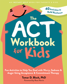 The ACT Workbook for Kids: Fun Activities to Help You Deal with Worry, Sadness, and Anger Using Acceptance and Commitment Therapy The ACT Workbook for Kids: Fun Activities to Help You Deal with Worry, Sadness, and Anger Using Acceptance and Commitment Therapy