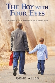 The Boy with Four Eyes: A Memoir of Life in the Ozarks in the 1930S and 1940S The Boy with Four Eyes: A Memoir of Life in the Ozarks in the 1930S and 1940S