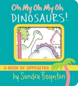 Oh My Oh My Oh Dinosaurs!: A Book of Opposites Oh My Oh My Oh Dinosaurs!: A Book of Opposites