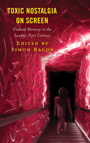 Toxic Nostalgia on Screen: Undead Memory in the Twenty-First Century Toxic Nostalgia on Screen: Undead Memory in the Twenty-First Century