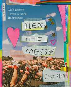 Bless the Messy: Life Lessons from a Work in Progress Bless the Messy: Life Lessons from a Work in Progress