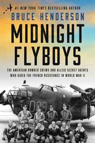 Midnight Flyboys: The American Bomber Crews and Allied Secret Agents Who Aided the French Resistance in World War II Midnight Flyboys: The American Bomber Crews and Allied Secret Agents Who Aided the French Resistance in World War II