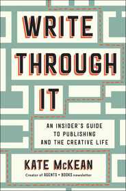 Write Through It: An Insider's Guide to Publishing and the Creative Life Write Through It: An Insider's Guide to Publishing and the Creative Life