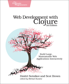 Web Development with Clojure, 3e: Build Large, Maintainable Web Applications Interactively