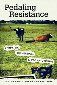 Pedaling Resistance – Sympathy, Subversion, and Vegan Cycling: Sympathy, Subversion, and Vegan Cycling