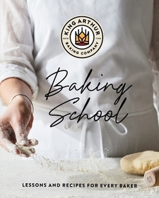 The King Arthur Baking School – Lessons and Recipes for Every Baker: Lessons and Techniques from the Baker's Classroom