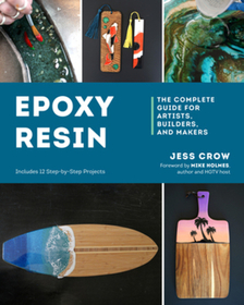 Epoxy Resin ? The Complete Guide for Artists, Builders, and Makers: The Complete Guide Epoxy Resin ? The Complete Guide for Artists, Builders, and Makers: The Complete Guide