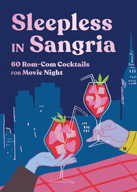 Sleepless in Sangria – 60 Rom–Com Cocktails for Movie Night: 60 Rom-Com Cocktails for Movie Night