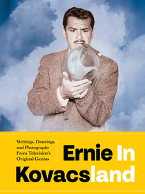 Ernie In Kovacsland: Writings, Drawings, and Photographs from Television's Original Genius