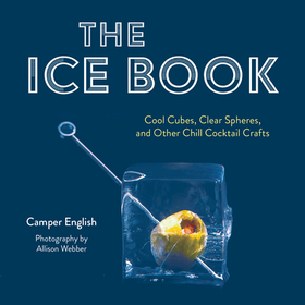 The Ice Book – Cool Cubes, Clear Spheres, and Other Chill Cocktail Crafts: Cool Cubes, Clear Spheres, and Other Chill Cocktail Crafts