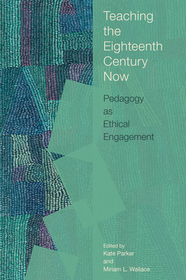 Teaching the Eighteenth Century Now: Pedagogy as Ethical Engagement