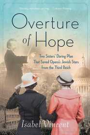 Overture of Hope: Two Sisters' Daring Plan that Saved Opera's Jewish Stars from the Third Reich Overture of Hope: Two Sisters' Daring Plan that Saved Opera's Jewish Stars from the Third Reich