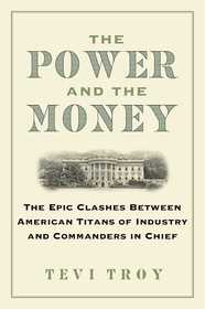 The Power and the Money: The Epic Clashes Between Commanders in Chief and Titans of Industry The Power and the Money: The Epic Clashes Between Commanders in Chief and Titans of Industry