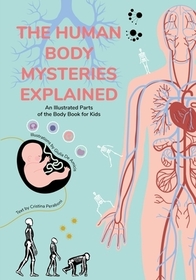 The Human Body Mysteries Explained: An Illustrated Parts of the Body Book for Kids (Human Anatomy for Children) (Ages 8-12) The Human Body Mysteries Explained: An Illustrated Parts of the Body Book for Kids (Human Anatomy for Children) (Ages 8-12)