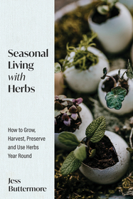 Seasonal Living with Herbs: How to Grow, Harvest, Preserve and Use Herbs Year Round