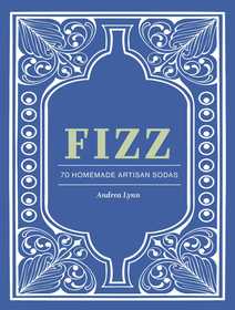 Fizz: 70+ Homemade Artisan Sodas