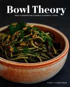 Bowl Theory: Meal Planning for Flexible Flavorful Living