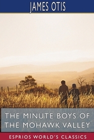 The Minute Boys of the Mohawk Valley (Esprios Classics) The Minute Boys of the Mohawk Valley (Esprios Classics)
