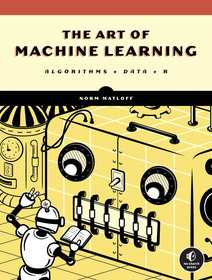 The Art Of Machine Learning: A Hands-On Guide to Machine Learning with R