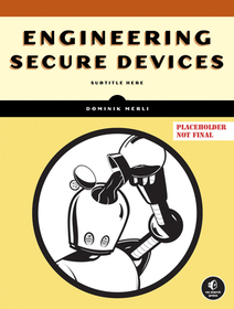 Engineering Secure Devices: A Practical Guide for Embedded System Architects and Developers Engineering Secure Devices: A Practical Guide for Embedded System Architects and Developers