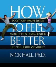 How to Feel Better: Boost Your Immune System and Reduce Inflammation for Lifelong Health and Vitality