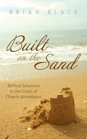 Built on the Sand: Biblical Solutions to the Crash of Church Attendance