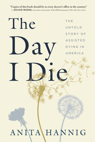 The Day I Die: The Untold Story of Assisted Dying in America The Day I Die: The Untold Story of Assisted Dying in America