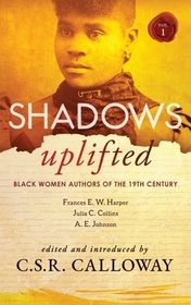 Shadows Uplifted Volume I: Black Women Authors of 19th Century American Fiction Shadows Uplifted Volume I: Black Women Authors of 19th Century American Fiction