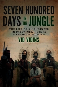 Seven Hundred Days in the Jungle: The Life of an Engineer in Papua New Guinea and Other Stories
