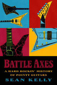 Battle Axes: A Hard Rockin' History of Pointy Guitars