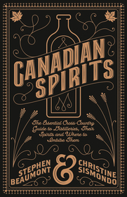Canadian Spirits: The Essential Cross-Country Guide to Distilleries, Their Spirits, and Where to Imbibe Them