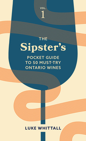 The Sipster's Pocket Guide to 50 Must-Try Ontario Wines: Volume 1 The Sipster's Pocket Guide to 50 Must-Try Ontario Wines: Volume 1